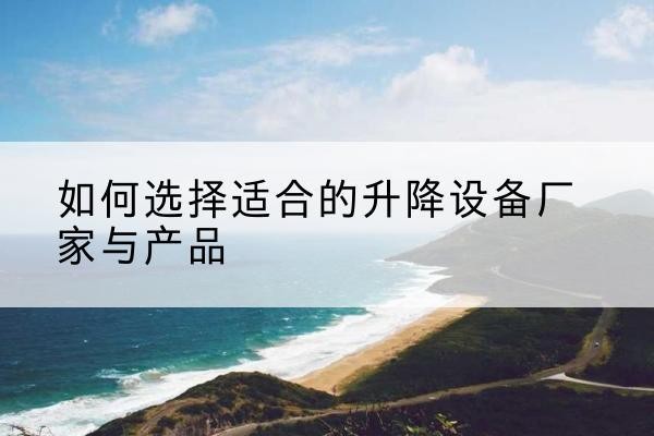 湄潭电动升降平台厂家-如何选择适合的升降设备厂家与产品