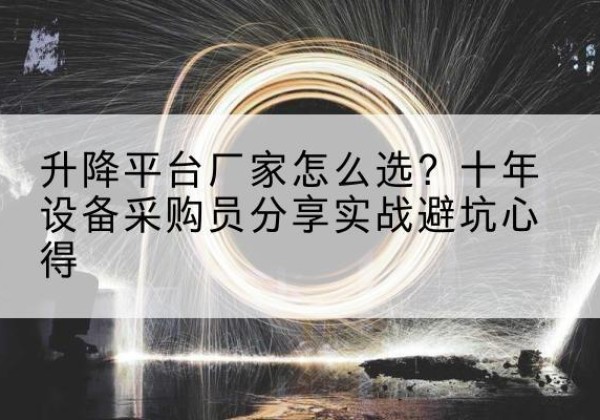 湄潭升降平台厂家-怎么选？十年设备采购员分享实战避坑心得