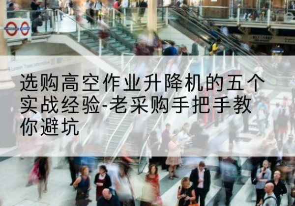 湄潭高空作业升降机厂家-选购高空作业升降机的五个实战经验-老采购手把手教你避坑