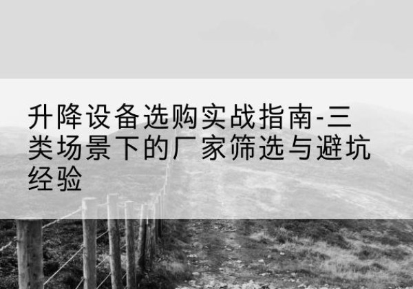 湄潭移动式升降机厂家推荐-升降设备选购实战指南-三类场景下的厂家筛选与避坑经验