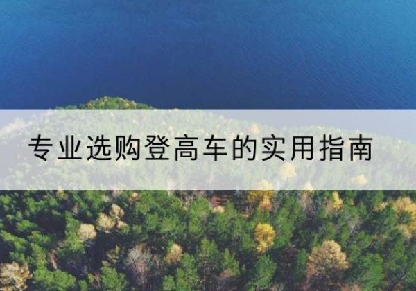 湄潭电动登高车厂家推荐-专业选购登高车的实用指南