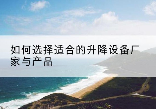 湄潭电动升降平台厂家-如何选择适合的升降设备厂家与产品